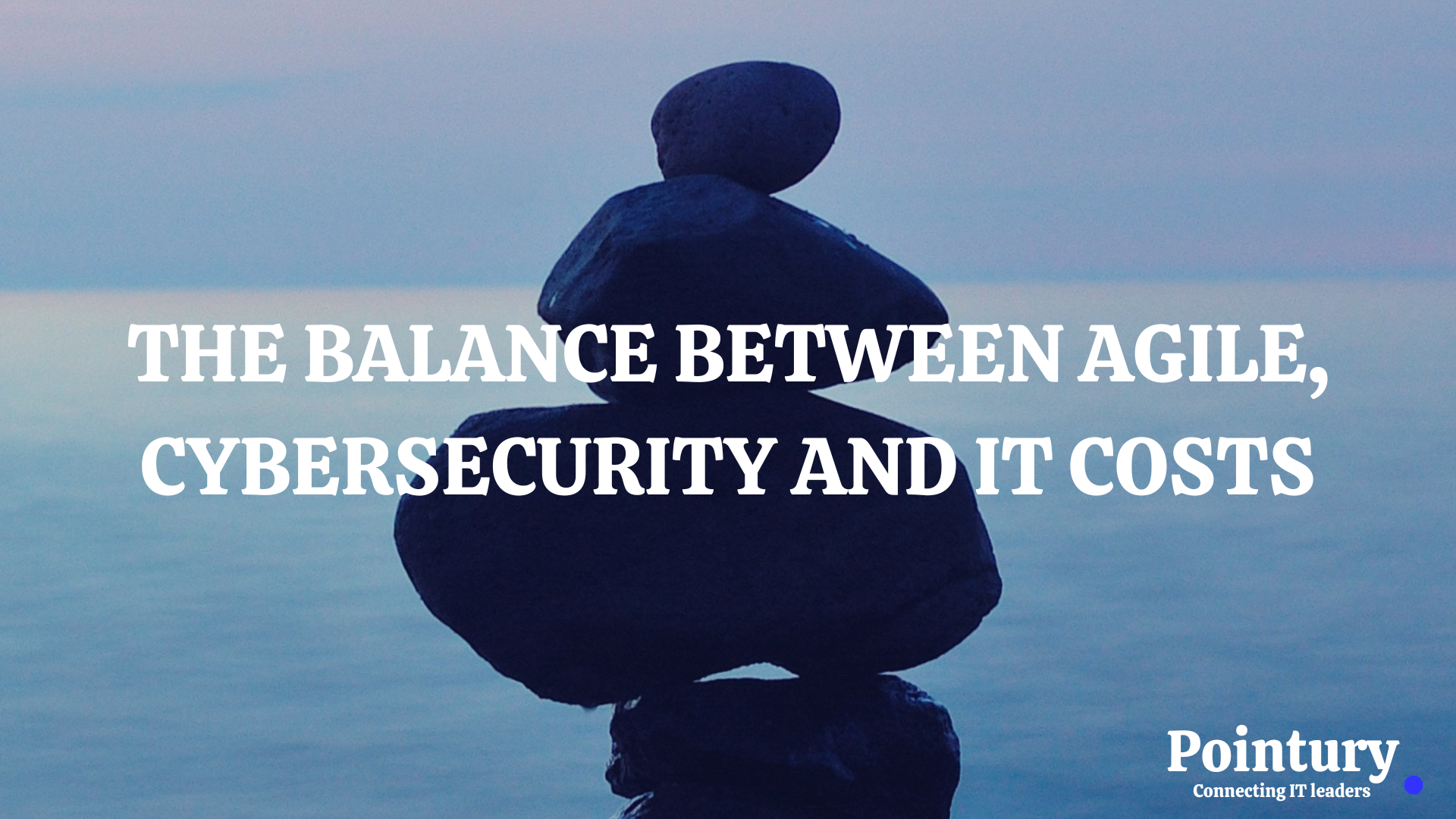 THE BALANCE BETWEEN AGILE, CYBERSECURITY AND IT COSTS