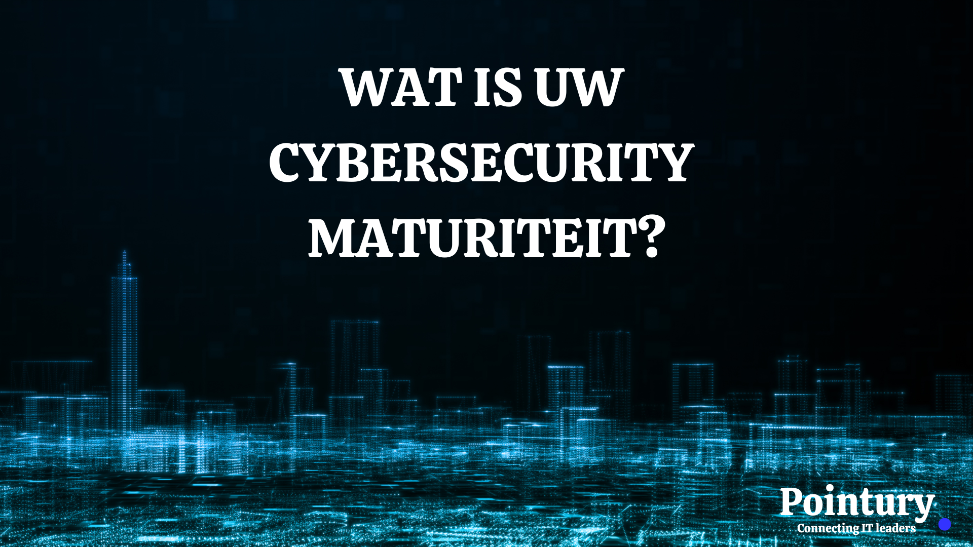 WAT IS UW CYBERSECURITY MATURITEIT ?