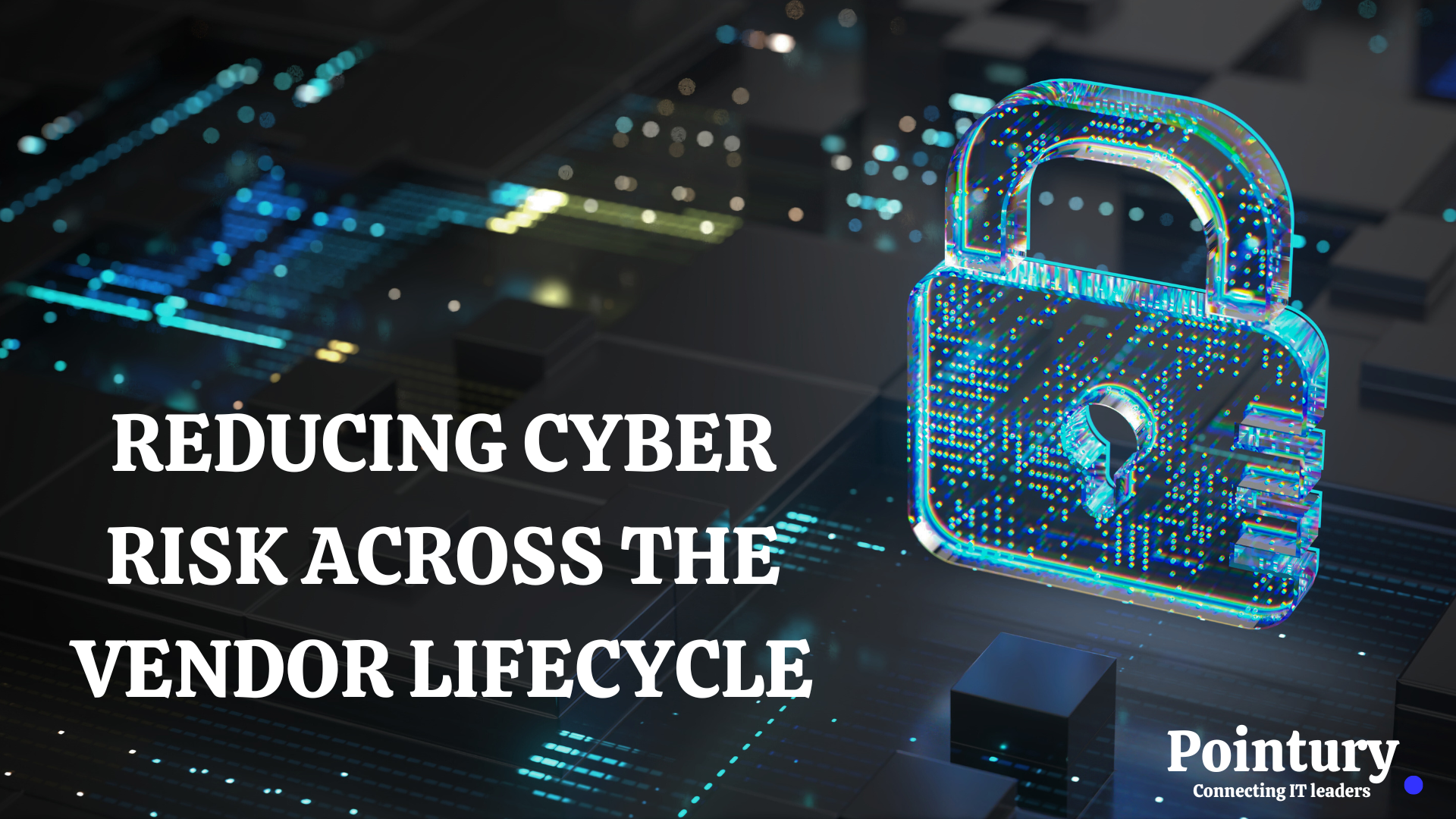 REDUCING CYBER RISK ACROSS THE VENDOR LIFECYCLE